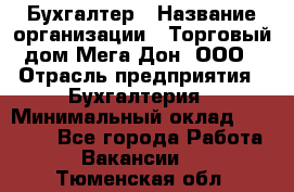 Бухгалтер › Название организации ­ Торговый дом Мега Дон, ООО › Отрасль предприятия ­ Бухгалтерия › Минимальный оклад ­ 30 000 - Все города Работа » Вакансии   . Тюменская обл.